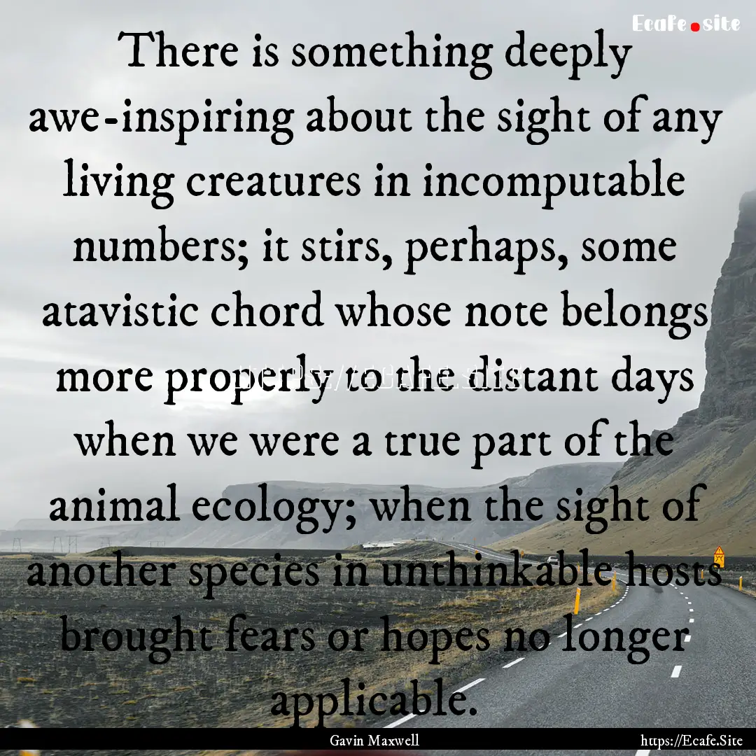 There is something deeply awe-inspiring about.... : Quote by Gavin Maxwell