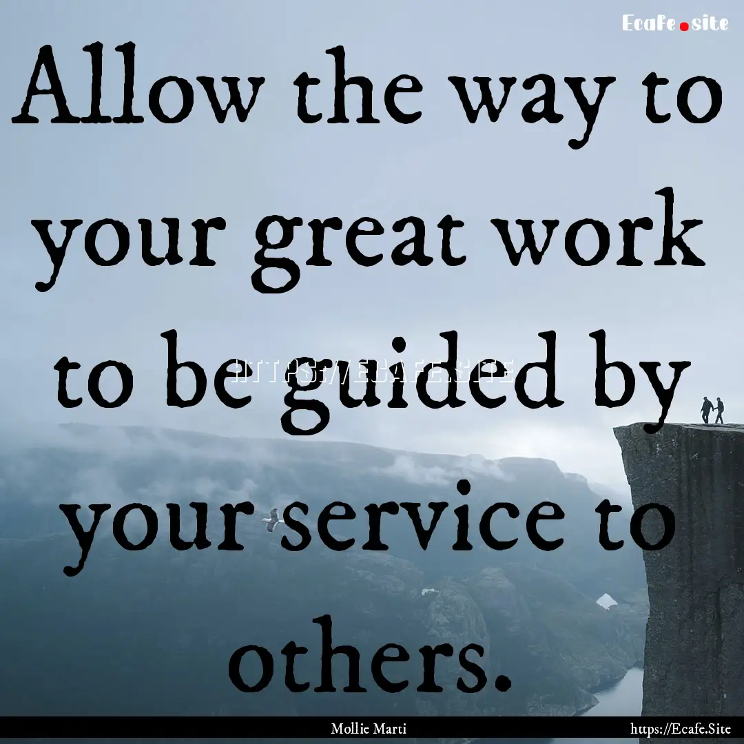 Allow the way to your great work to be guided.... : Quote by Mollie Marti