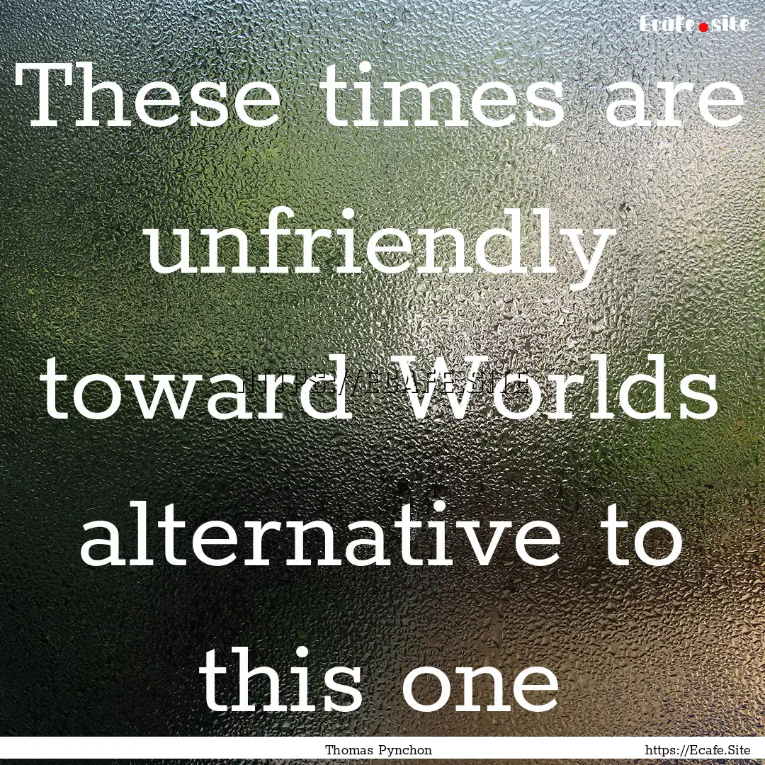 These times are unfriendly toward Worlds.... : Quote by Thomas Pynchon