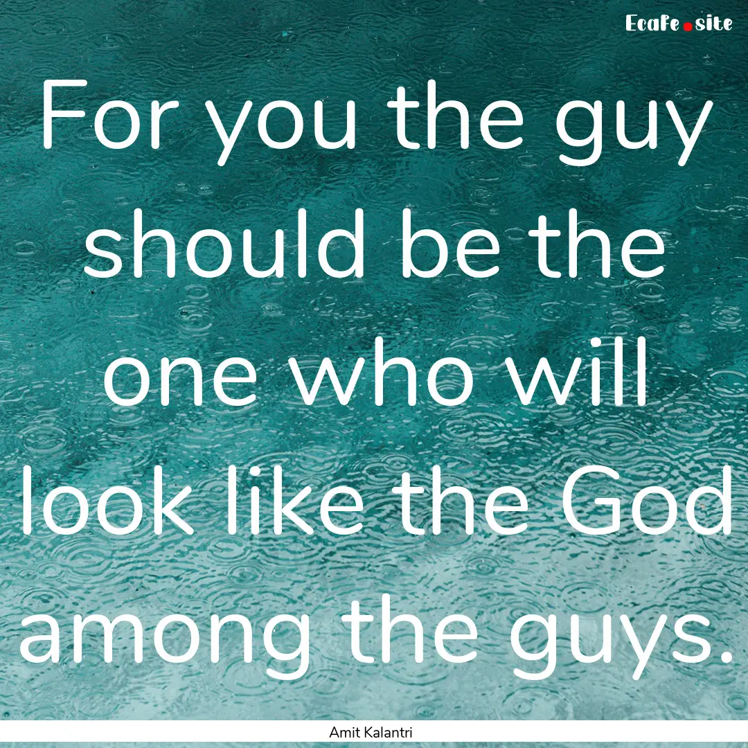 For you the guy should be the one who will.... : Quote by Amit Kalantri