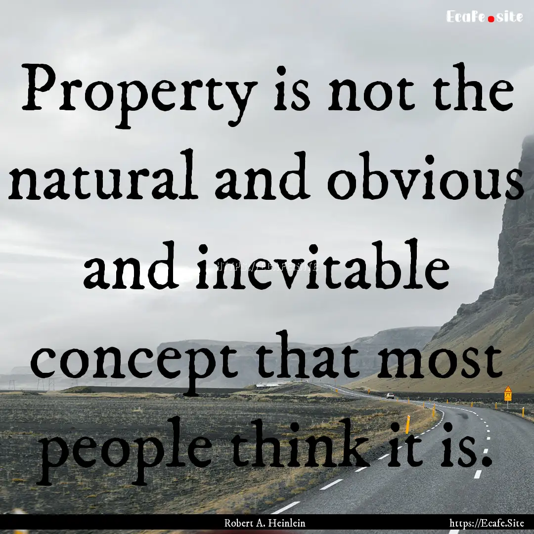 Property is not the natural and obvious and.... : Quote by Robert A. Heinlein