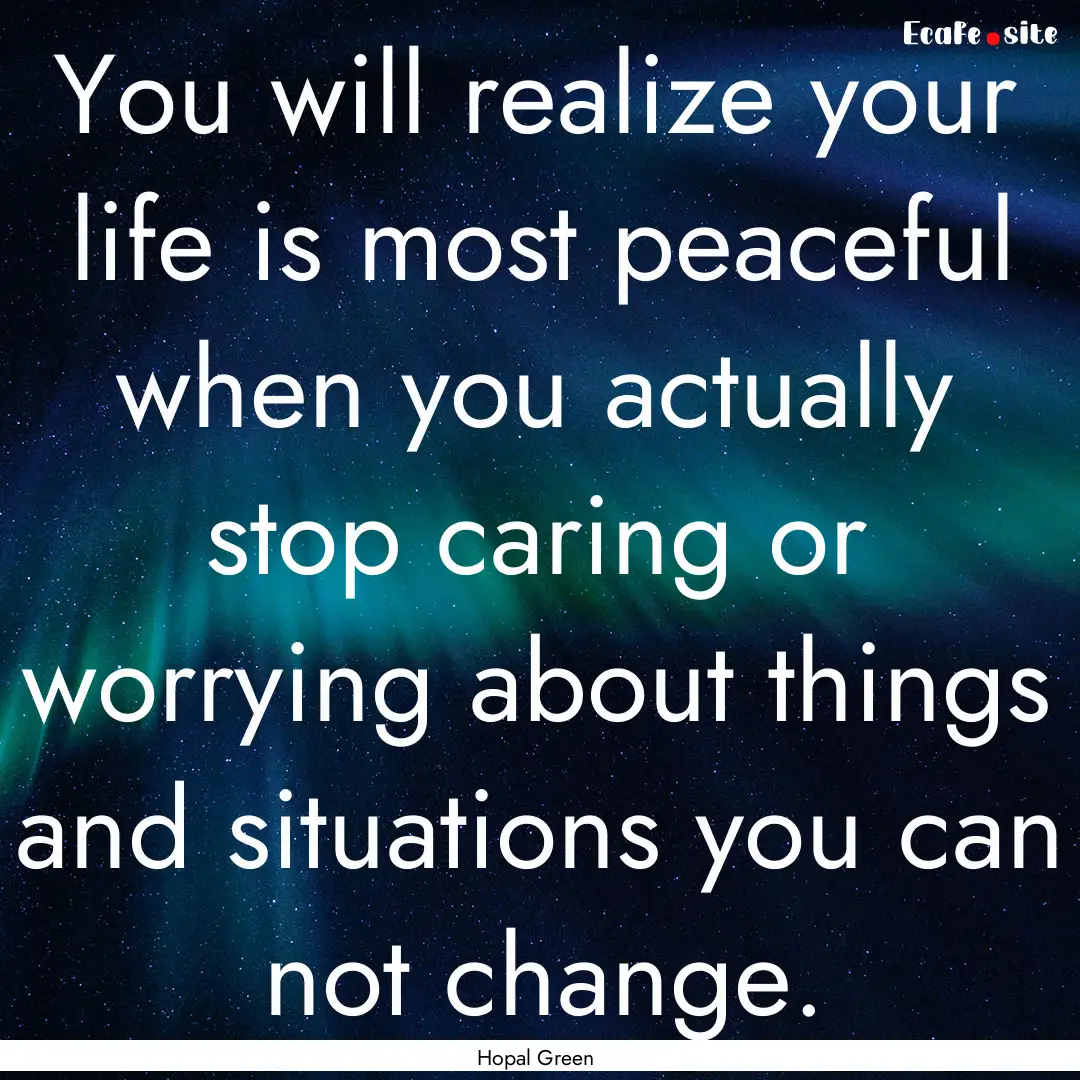 You will realize your life is most peaceful.... : Quote by Hopal Green