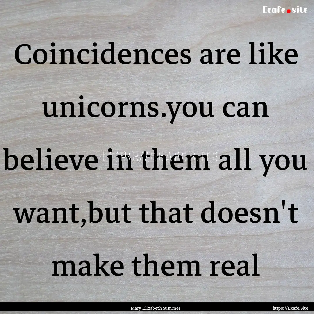 Coincidences are like unicorns.you can believe.... : Quote by Mary Elizabeth Summer