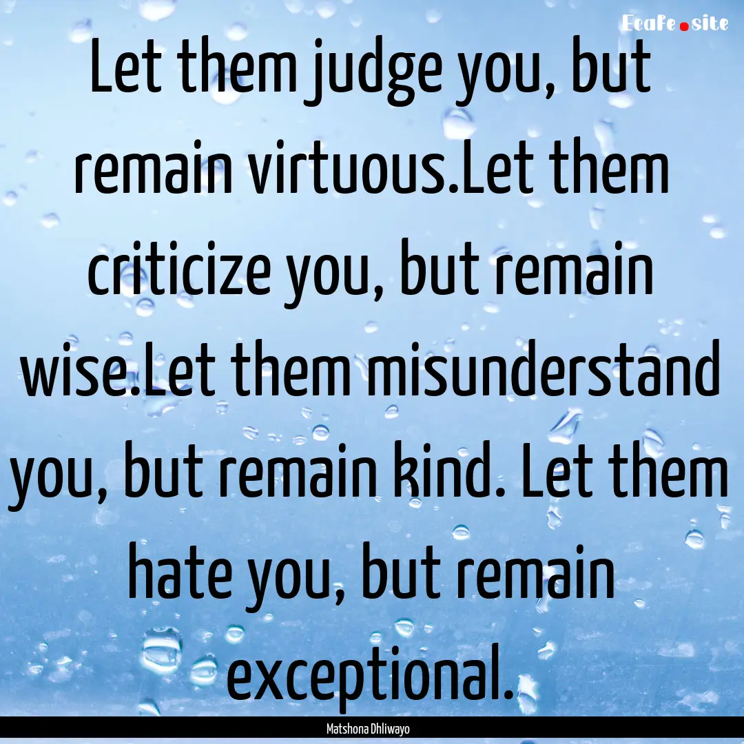 Let them judge you, but remain virtuous.Let.... : Quote by Matshona Dhliwayo