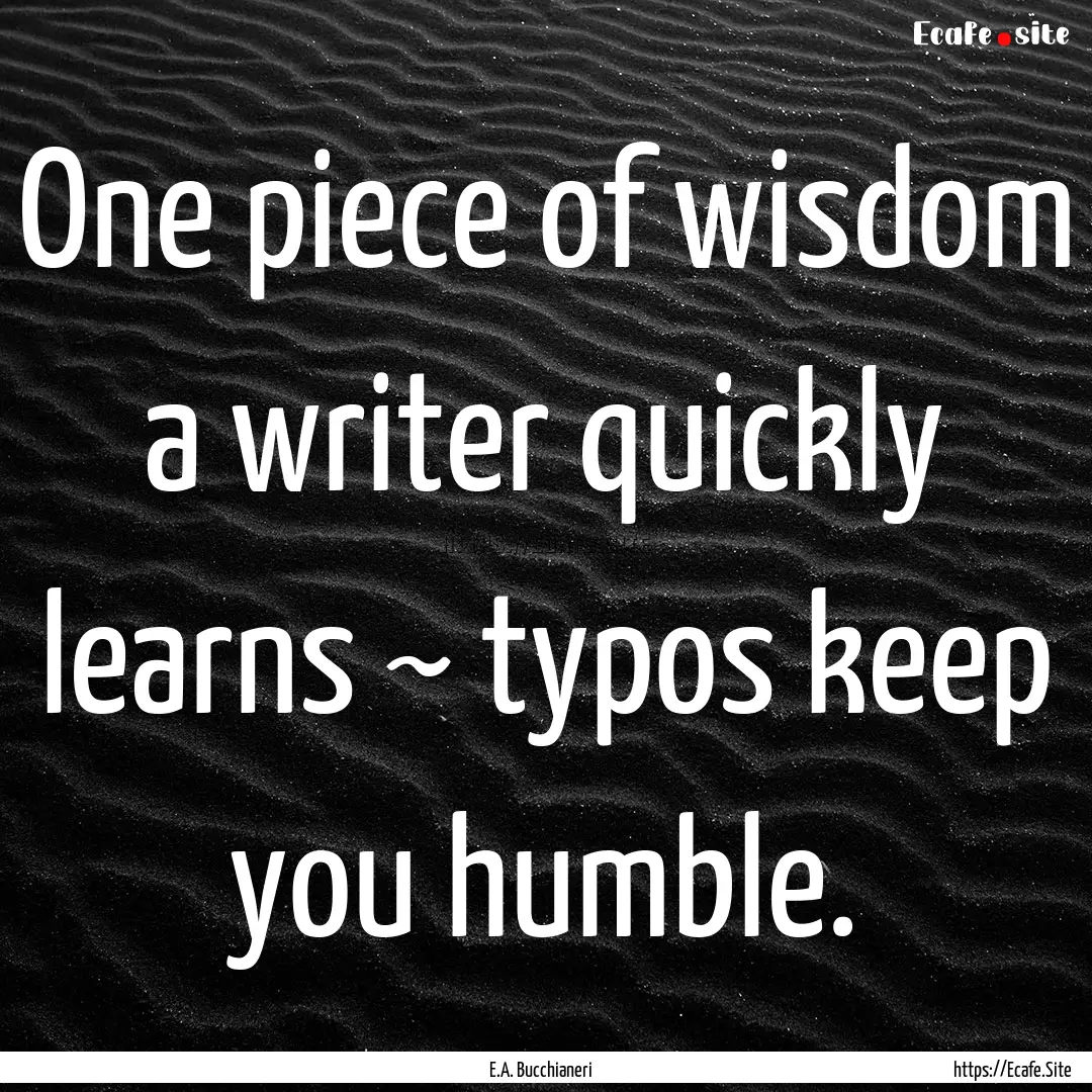 One piece of wisdom a writer quickly learns.... : Quote by E.A. Bucchianeri