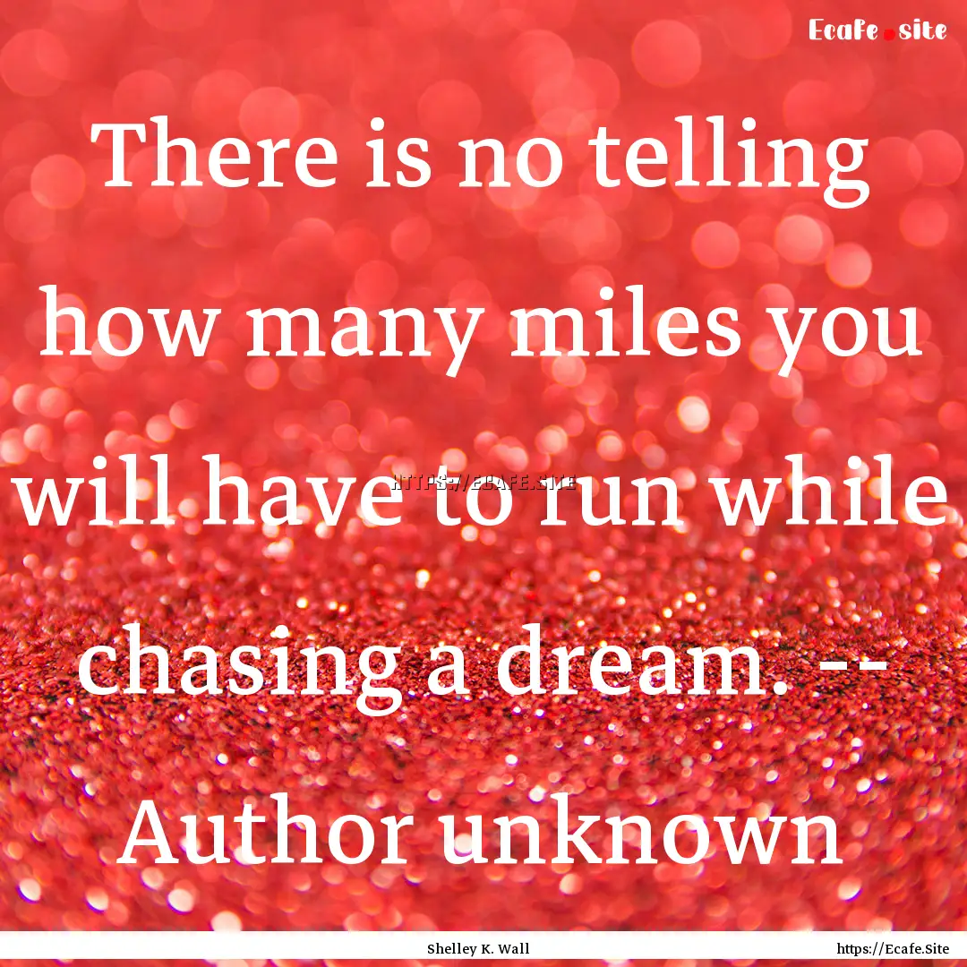 There is no telling how many miles you will.... : Quote by Shelley K. Wall