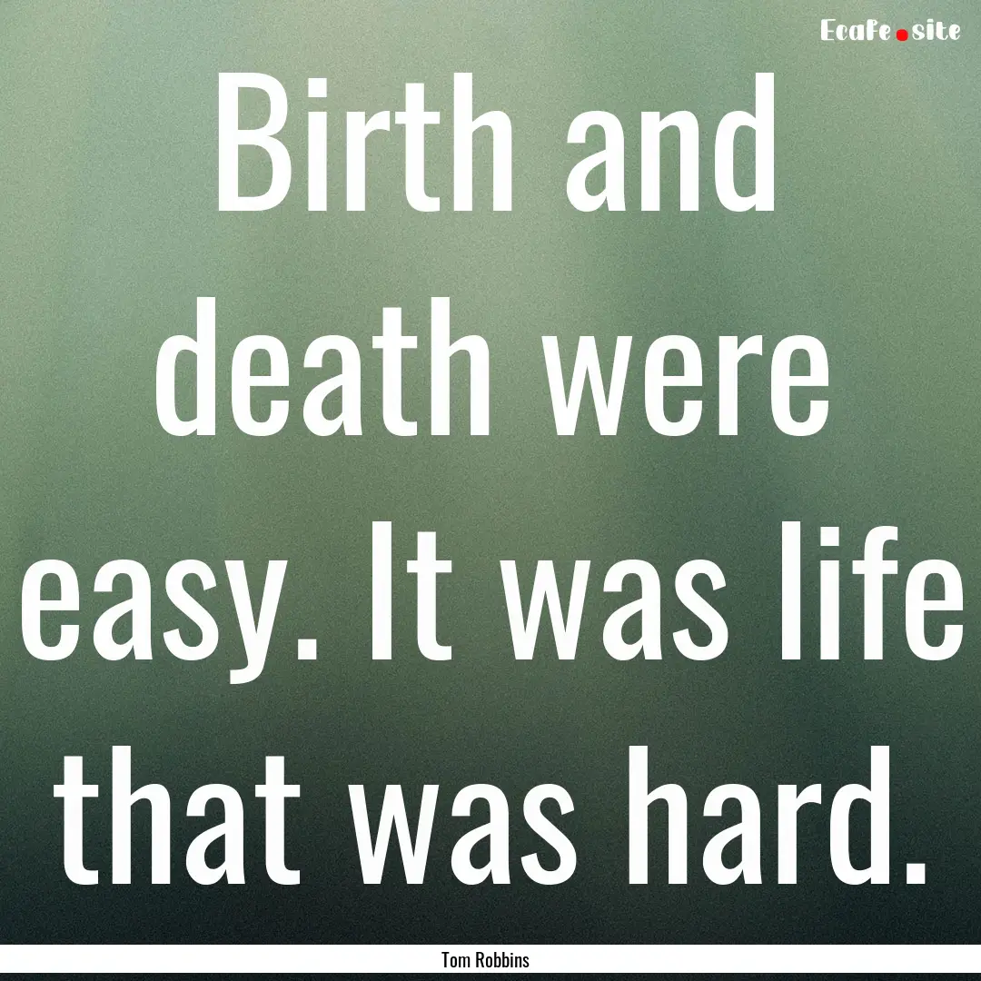 Birth and death were easy. It was life that.... : Quote by Tom Robbins