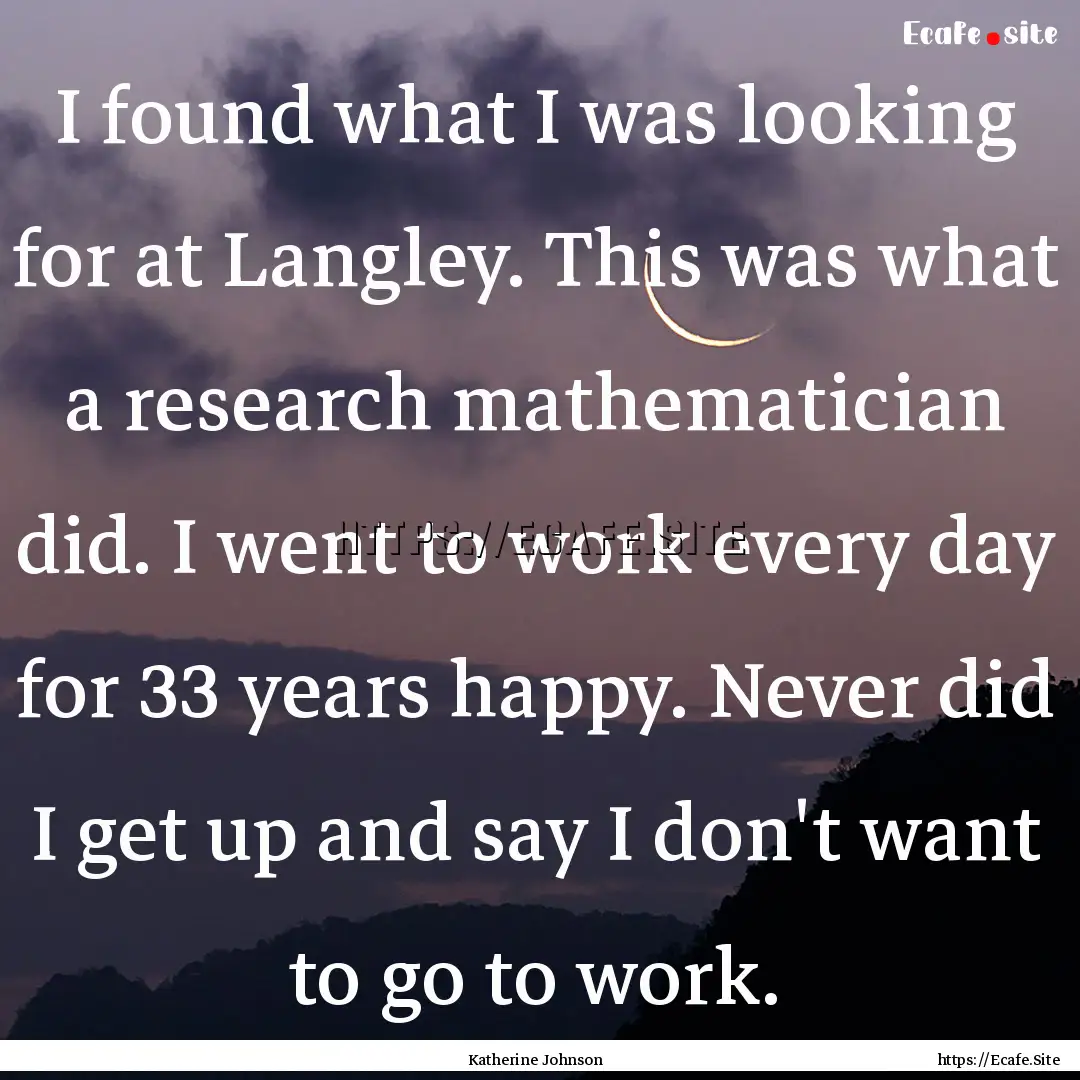 I found what I was looking for at Langley..... : Quote by Katherine Johnson