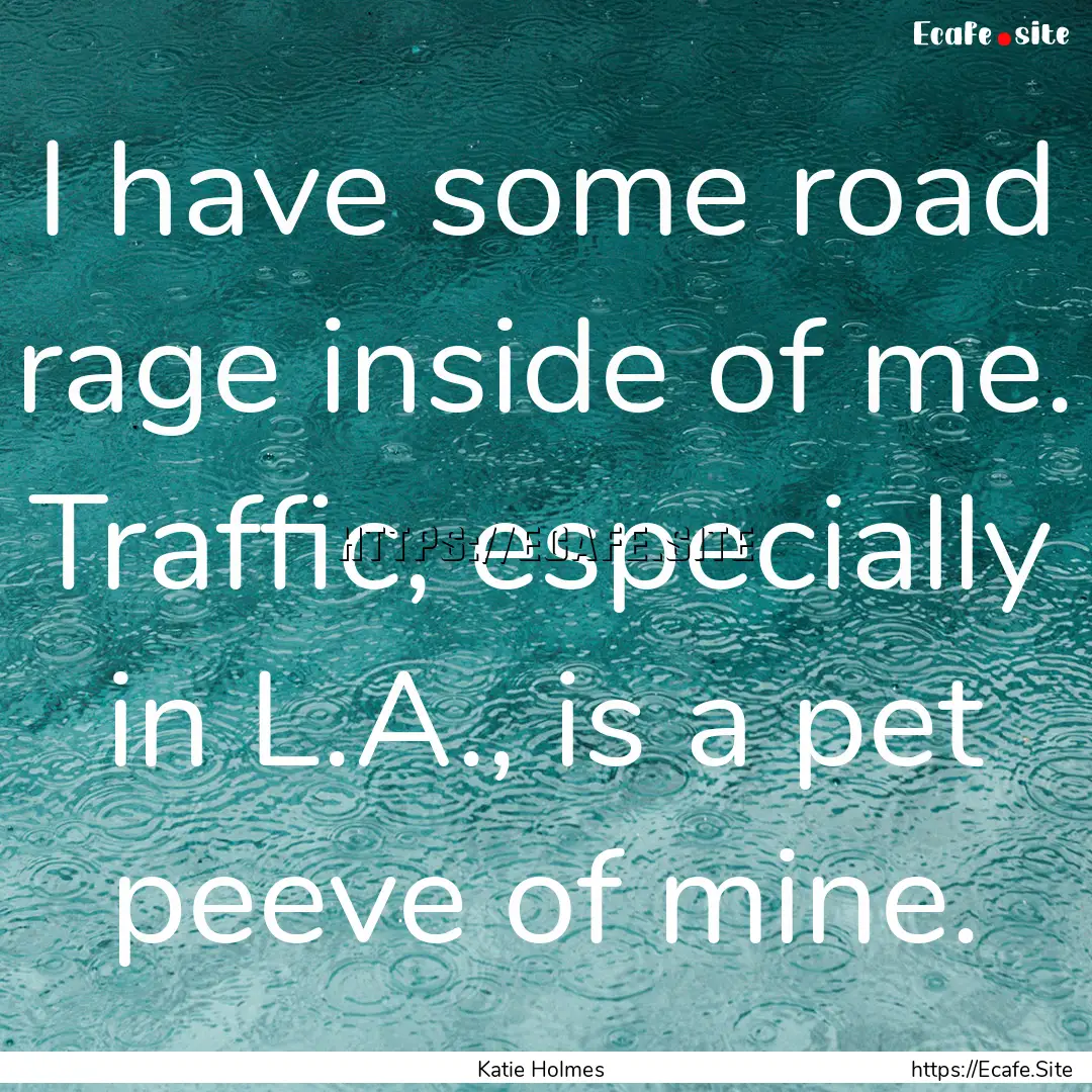 I have some road rage inside of me. Traffic,.... : Quote by Katie Holmes