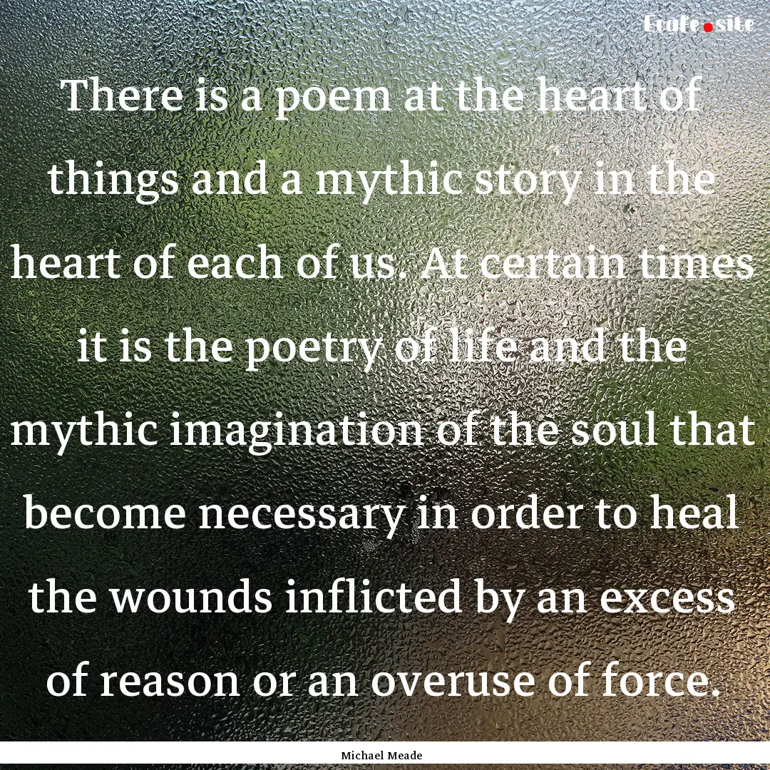 There is a poem at the heart of things and.... : Quote by Michael Meade