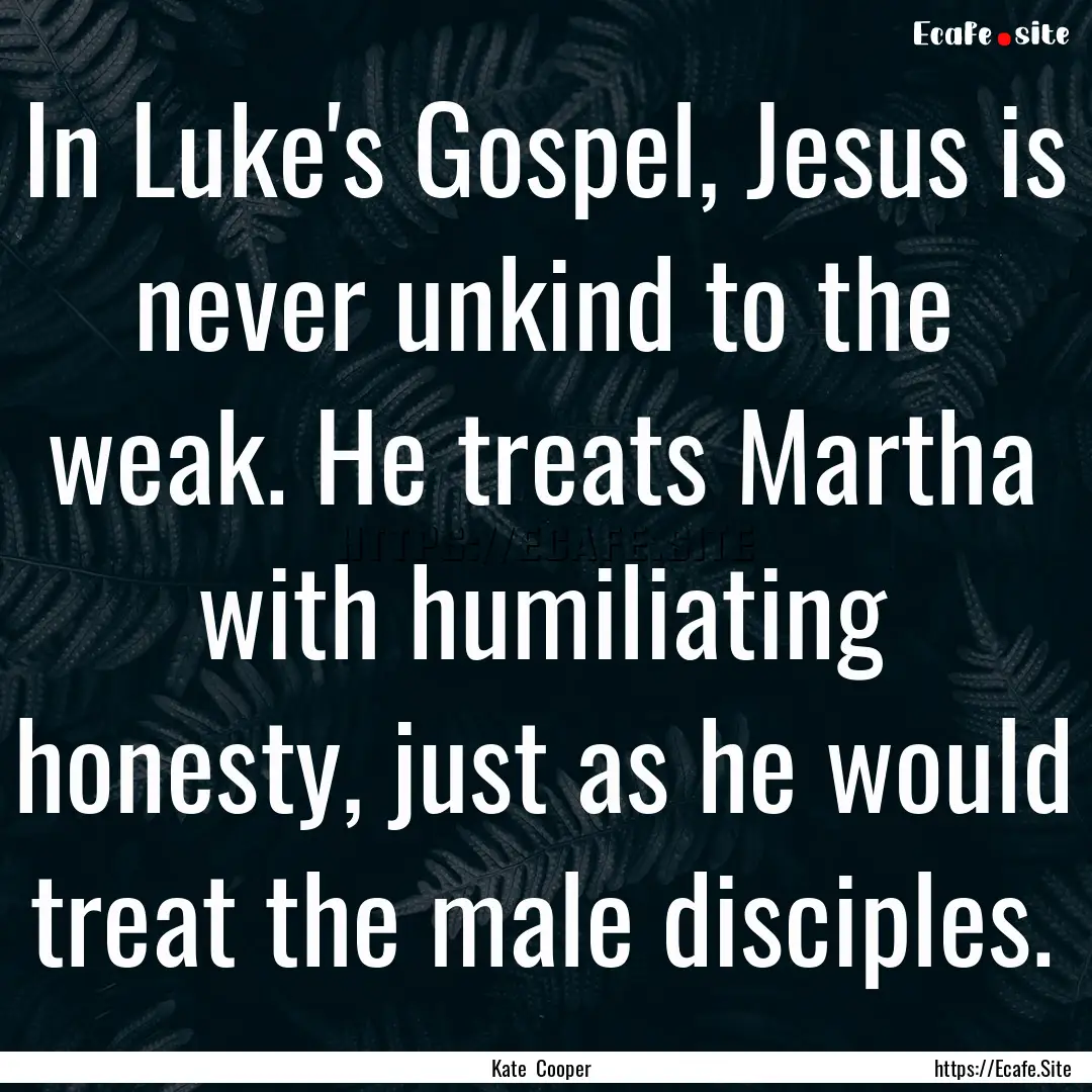 In Luke's Gospel, Jesus is never unkind to.... : Quote by Kate Cooper