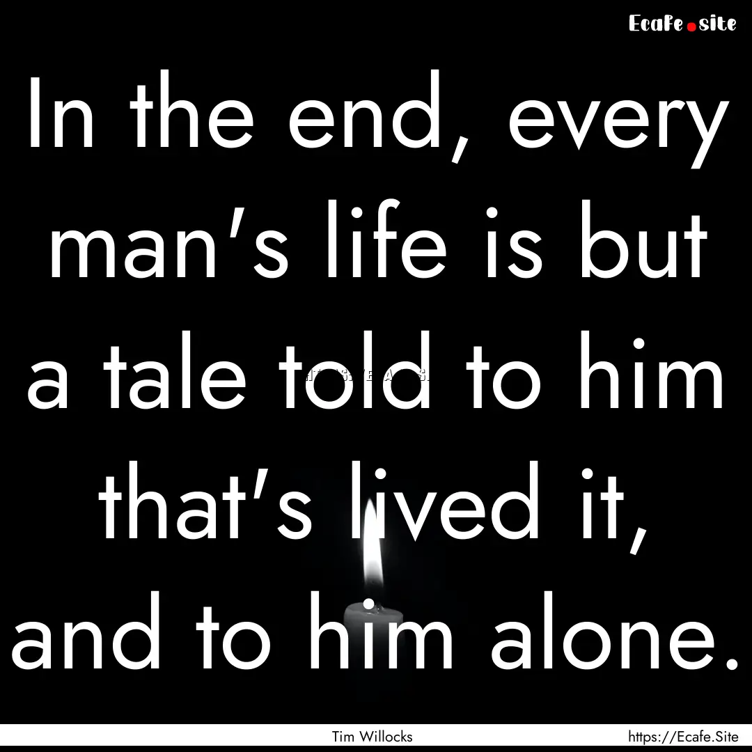 In the end, every man's life is but a tale.... : Quote by Tim Willocks