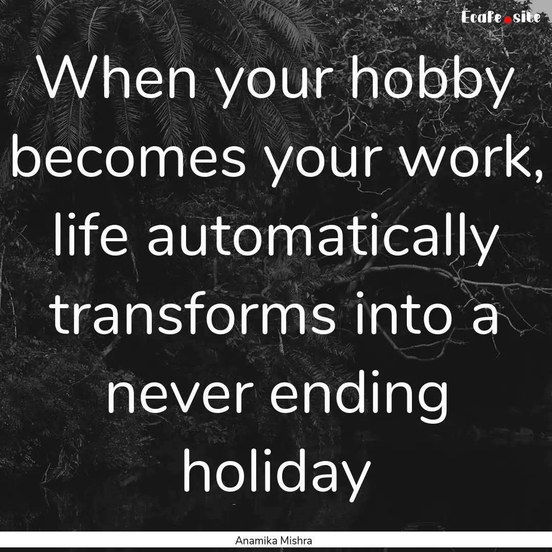 When your hobby becomes your work, life automatically.... : Quote by Anamika Mishra