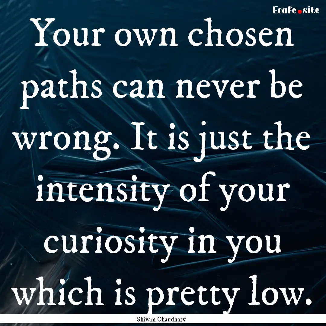 Your own chosen paths can never be wrong..... : Quote by Shivam Chaudhary