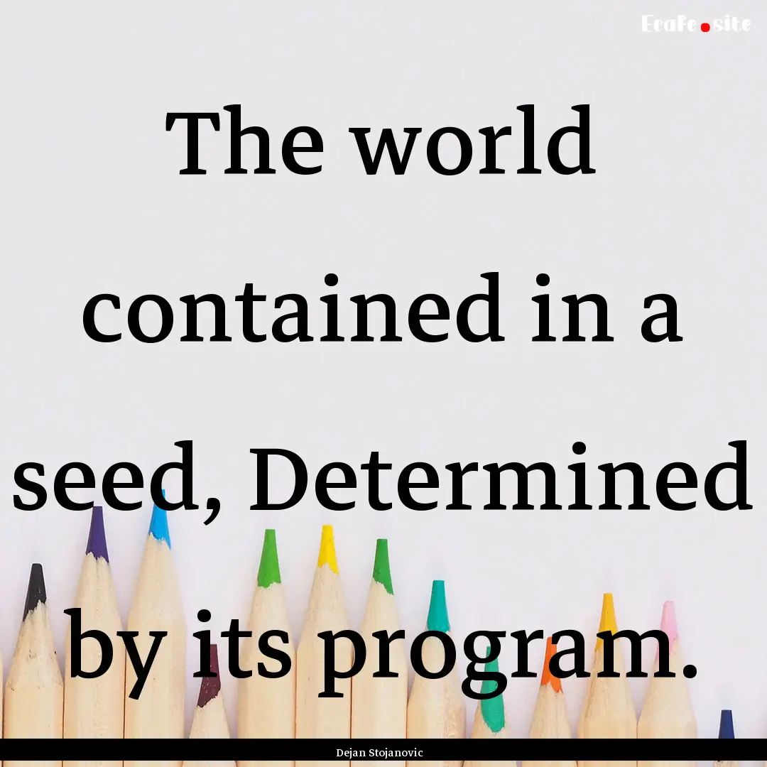 The world contained in a seed, Determined.... : Quote by Dejan Stojanovic