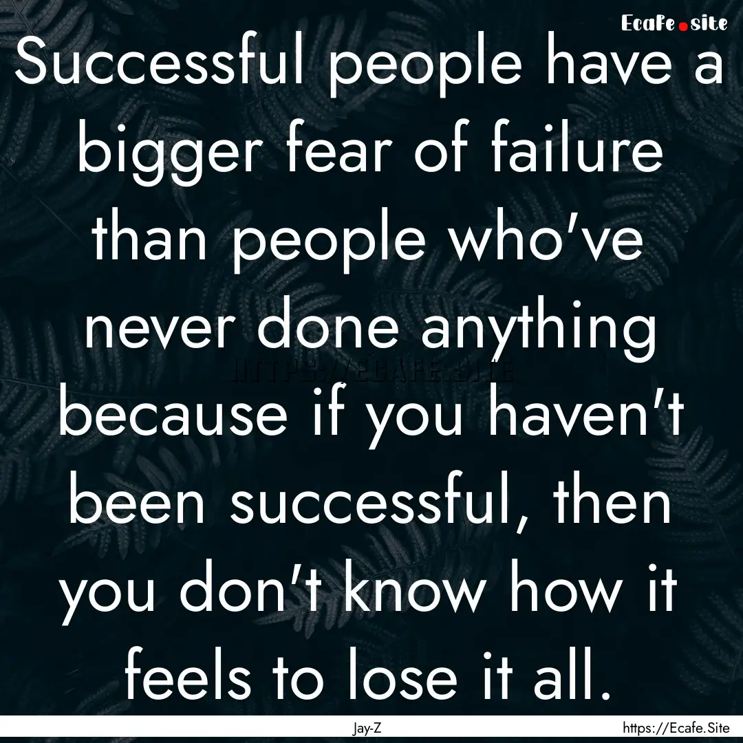 Successful people have a bigger fear of failure.... : Quote by Jay-Z