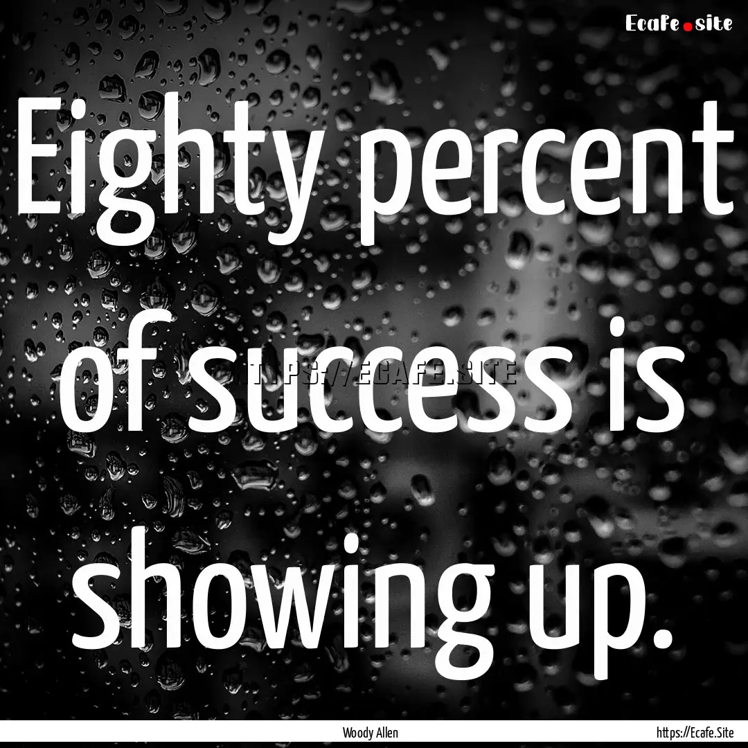 Eighty percent of success is showing up. : Quote by Woody Allen