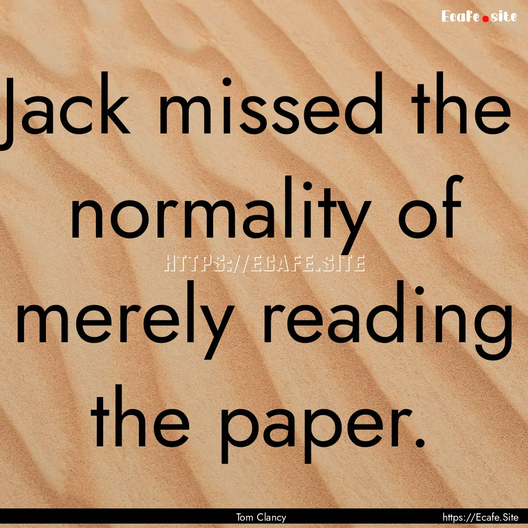 Jack missed the normality of merely reading.... : Quote by Tom Clancy