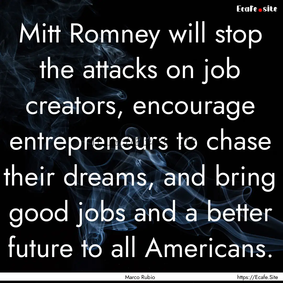 Mitt Romney will stop the attacks on job.... : Quote by Marco Rubio