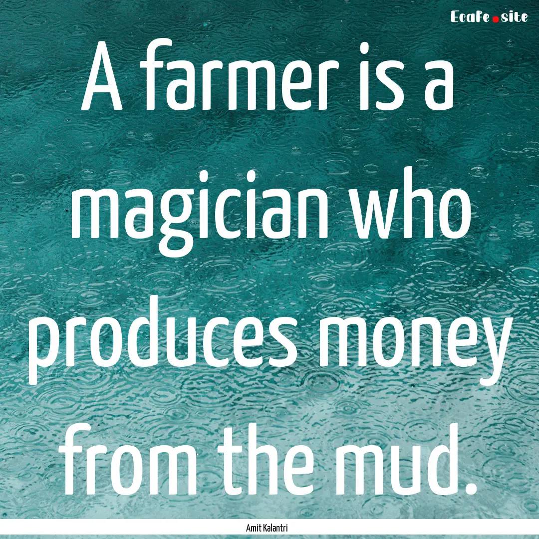 A farmer is a magician who produces money.... : Quote by Amit Kalantri