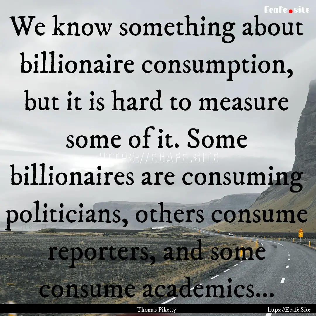 We know something about billionaire consumption,.... : Quote by Thomas Piketty