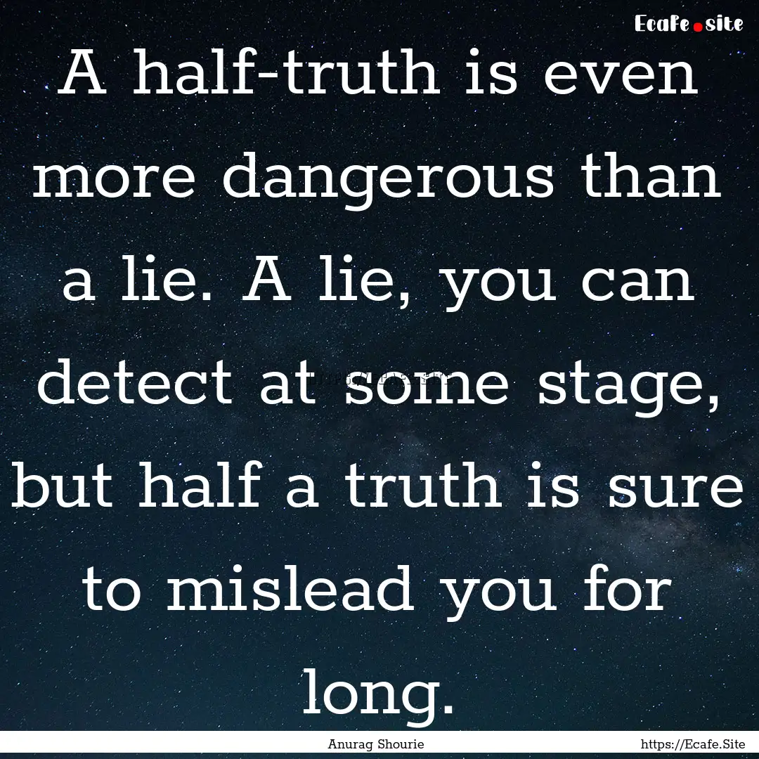 A half-truth is even more dangerous than.... : Quote by Anurag Shourie