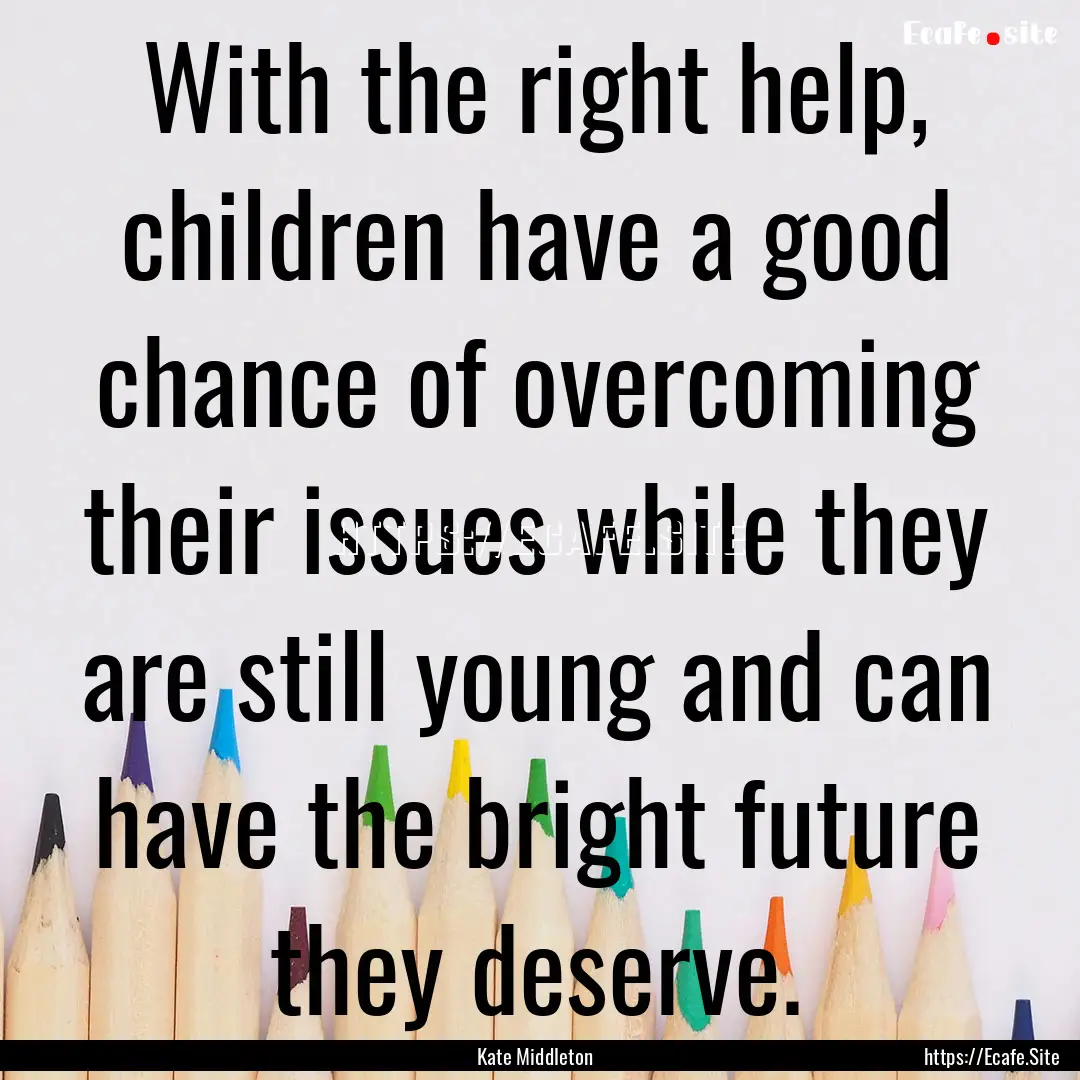 With the right help, children have a good.... : Quote by Kate Middleton