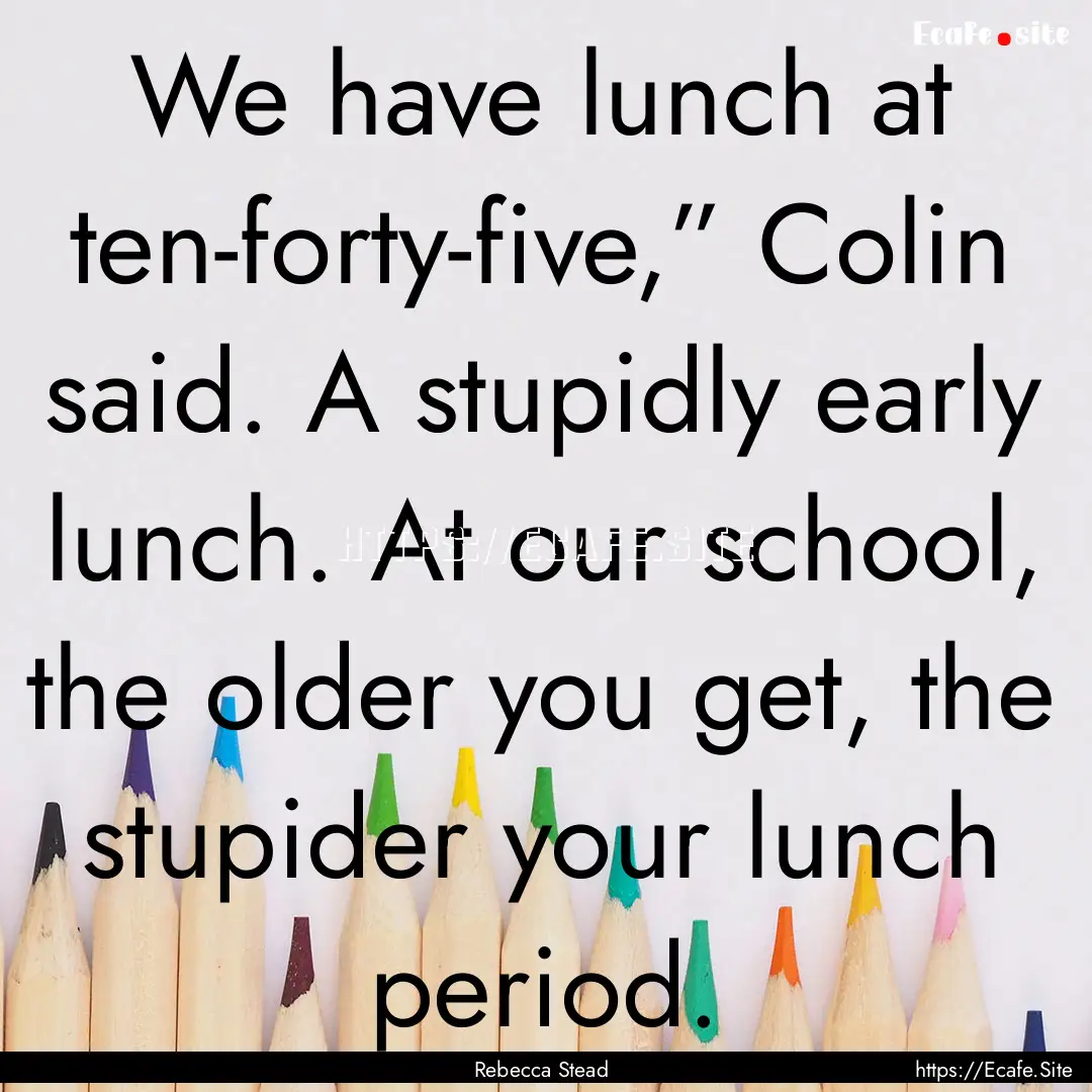 We have lunch at ten-forty-five,” Colin.... : Quote by Rebecca Stead