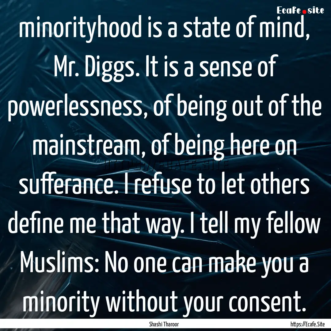 minorityhood is a state of mind, Mr. Diggs..... : Quote by Shashi Tharoor