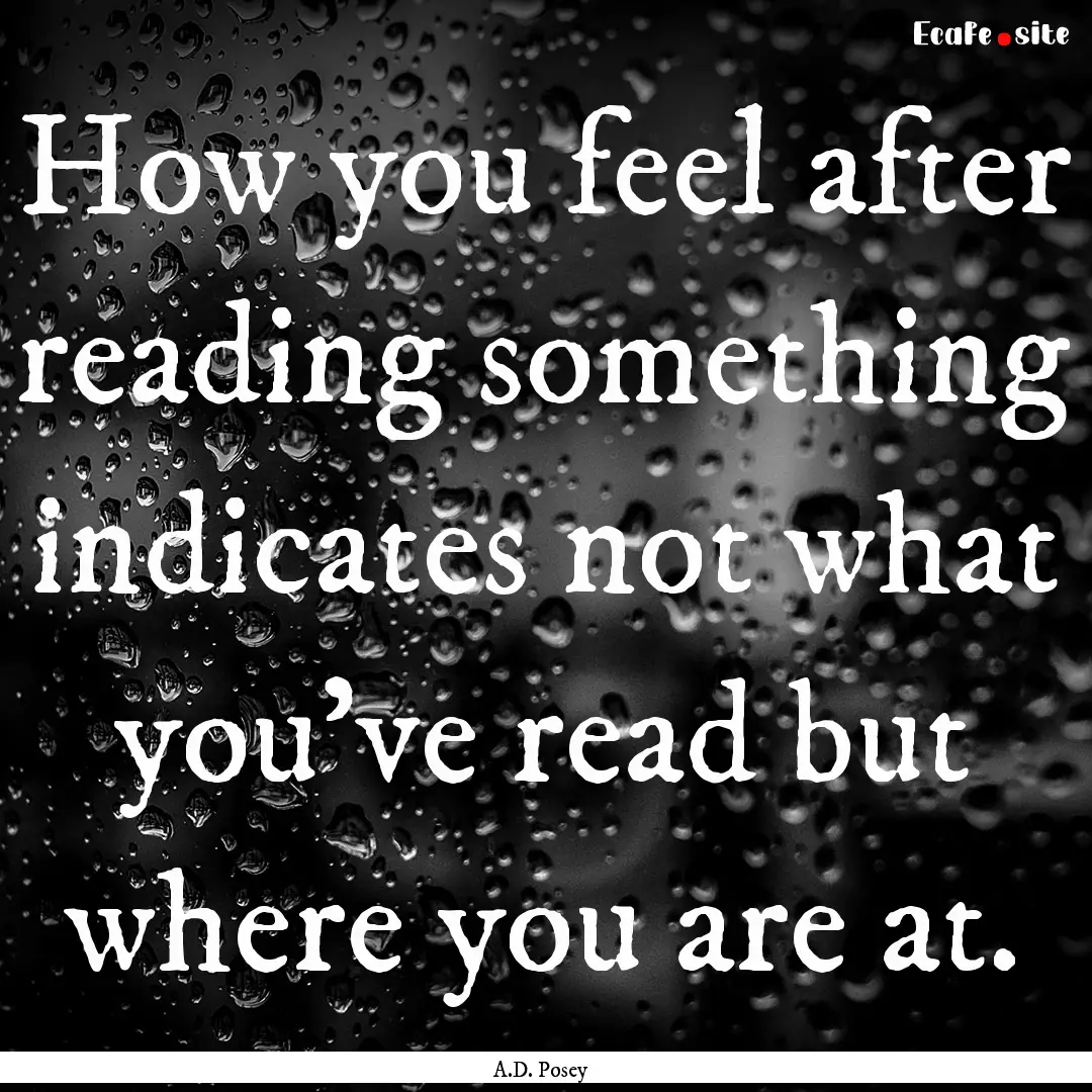 How you feel after reading something indicates.... : Quote by A.D. Posey