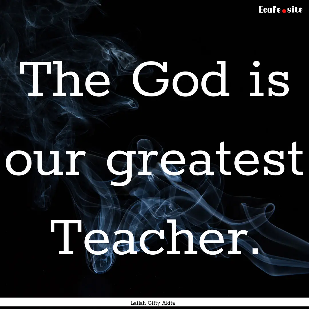 The God is our greatest Teacher. : Quote by Lailah Gifty Akita