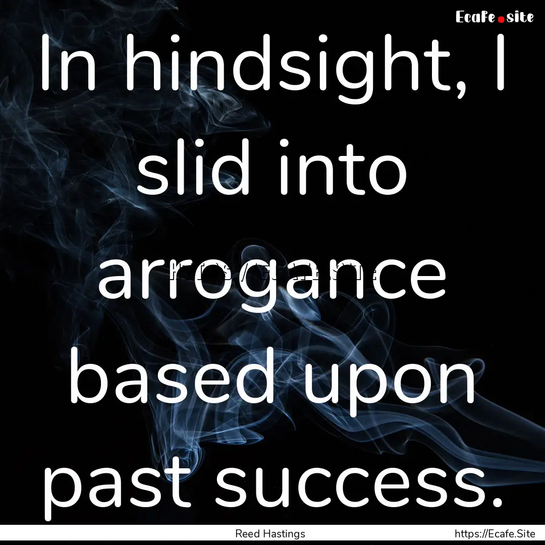 In hindsight, I slid into arrogance based.... : Quote by Reed Hastings