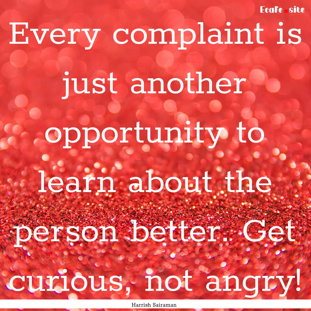 Every complaint is just another opportunity.... : Quote by Harrish Sairaman