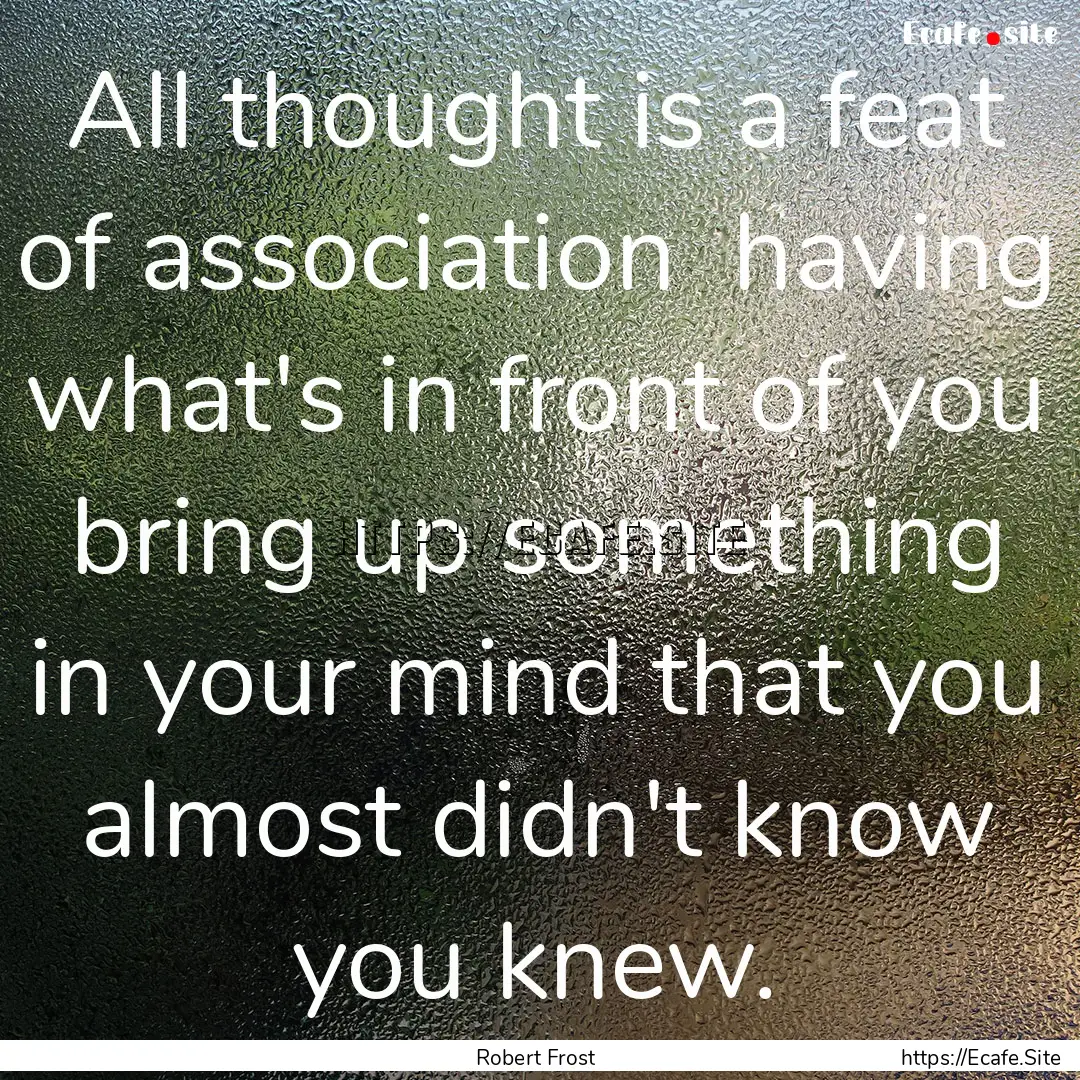 All thought is a feat of association having.... : Quote by Robert Frost