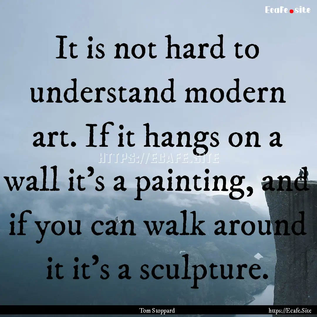 It is not hard to understand modern art..... : Quote by Tom Stoppard