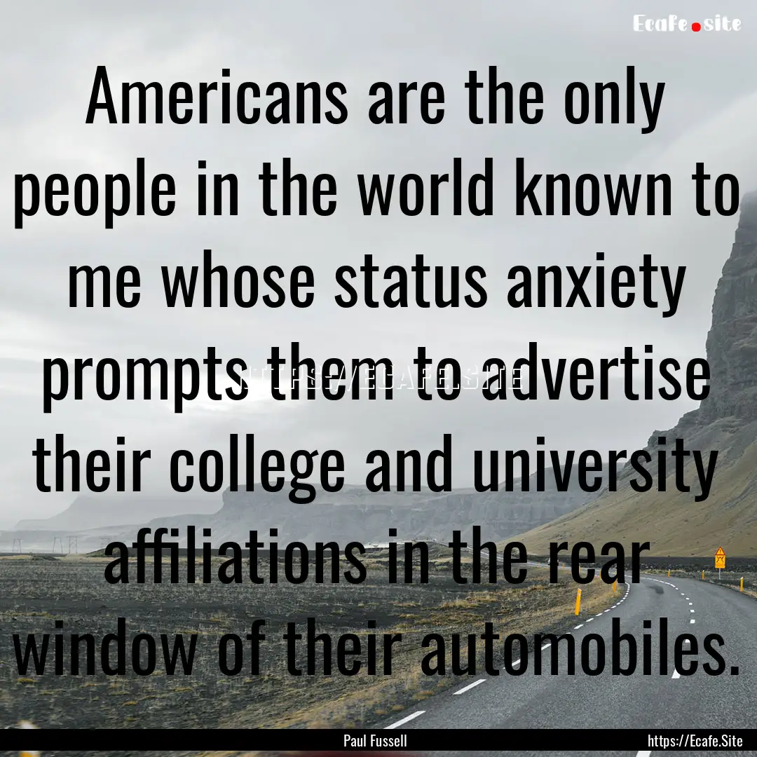 Americans are the only people in the world.... : Quote by Paul Fussell