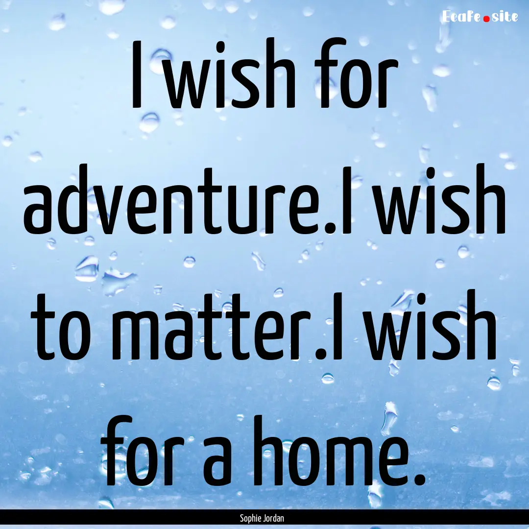 I wish for adventure.I wish to matter.I wish.... : Quote by Sophie Jordan