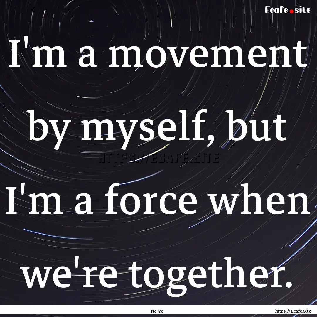 I'm a movement by myself, but I'm a force.... : Quote by Ne-Yo