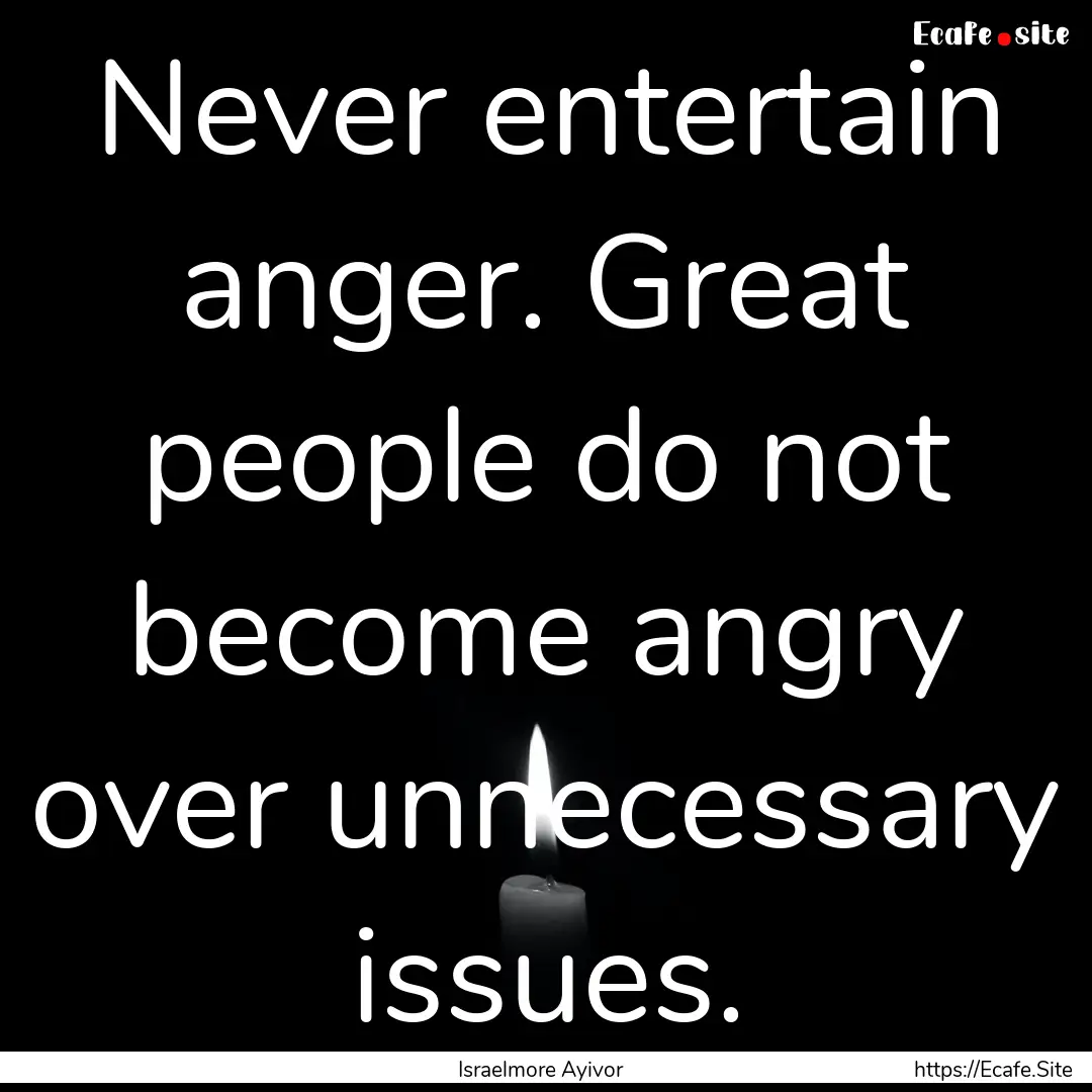 Never entertain anger. Great people do not.... : Quote by Israelmore Ayivor