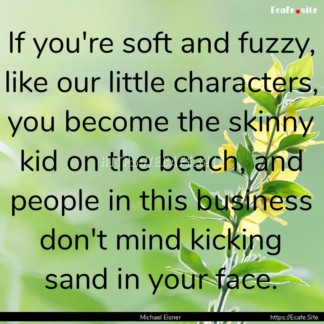 If you're soft and fuzzy, like our little.... : Quote by Michael Eisner