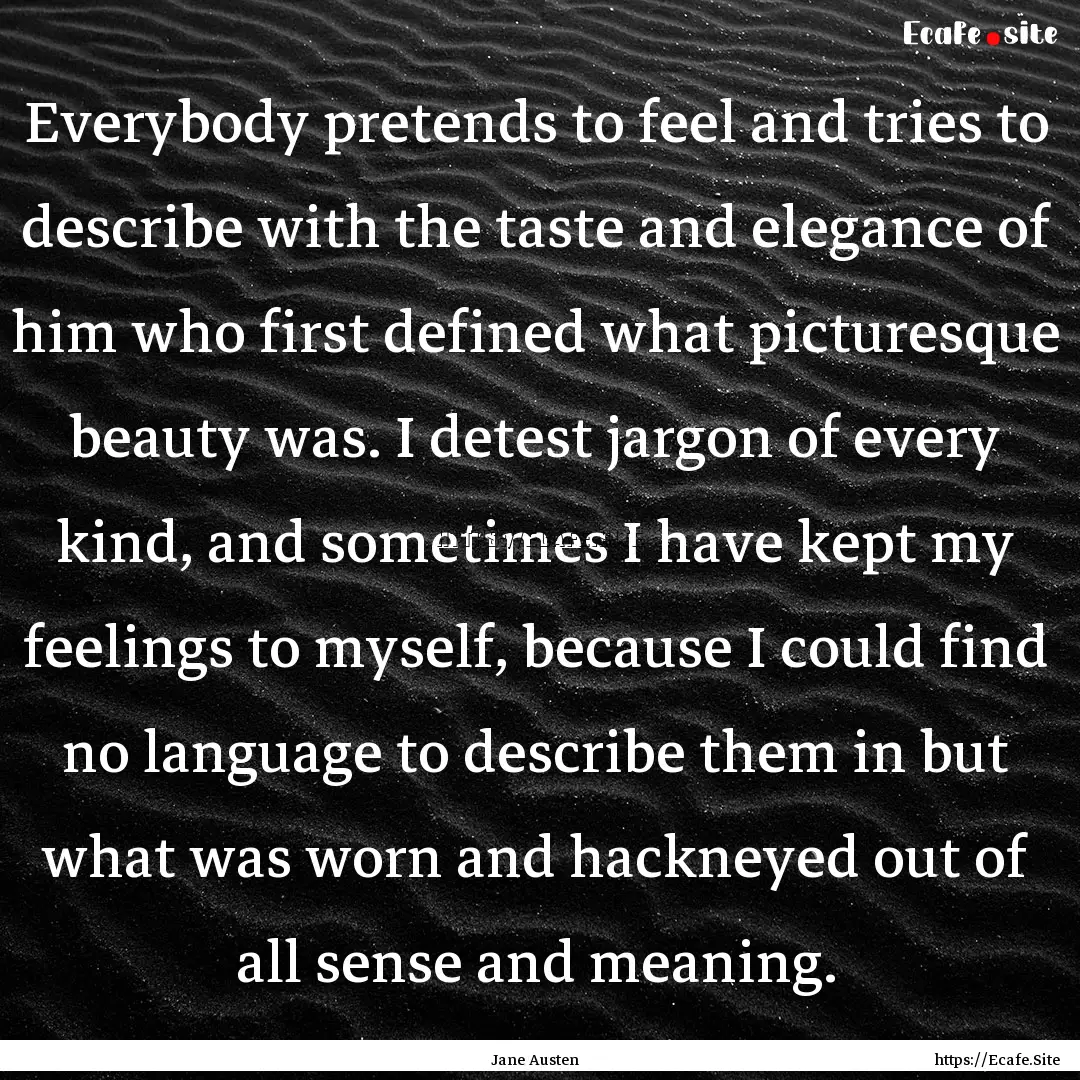 Everybody pretends to feel and tries to describe.... : Quote by Jane Austen