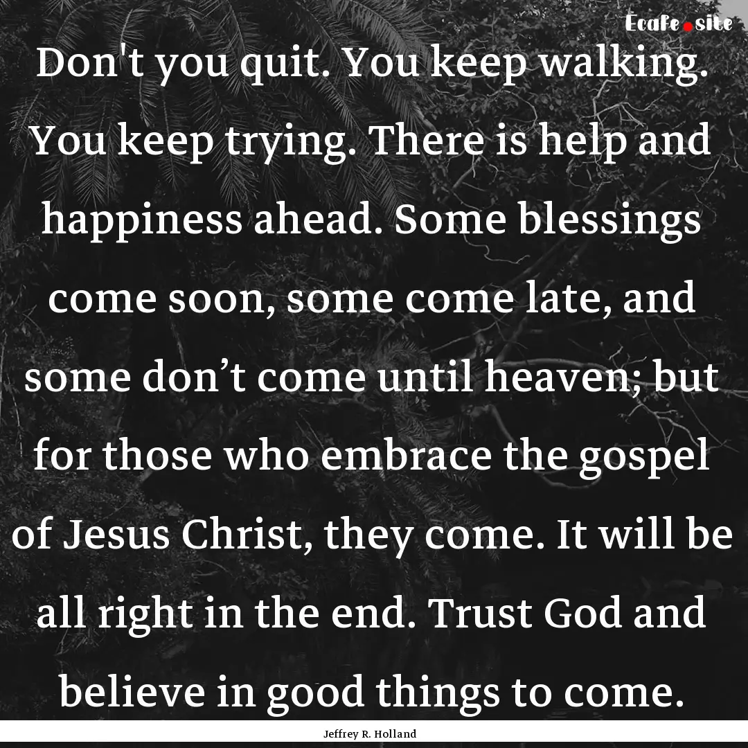 Don't you quit. You keep walking. You keep.... : Quote by Jeffrey R. Holland