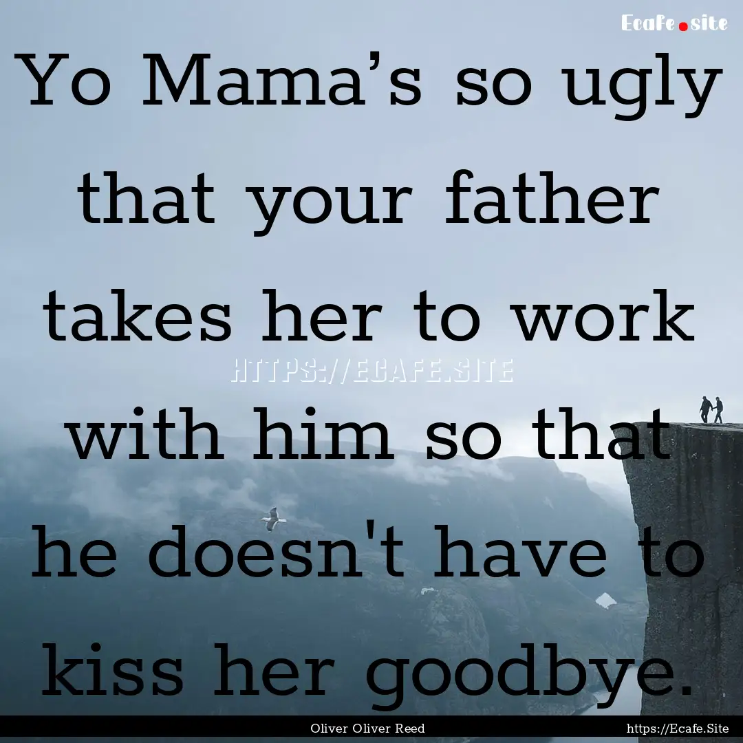 Yo Mama’s so ugly that your father takes.... : Quote by Oliver Oliver Reed