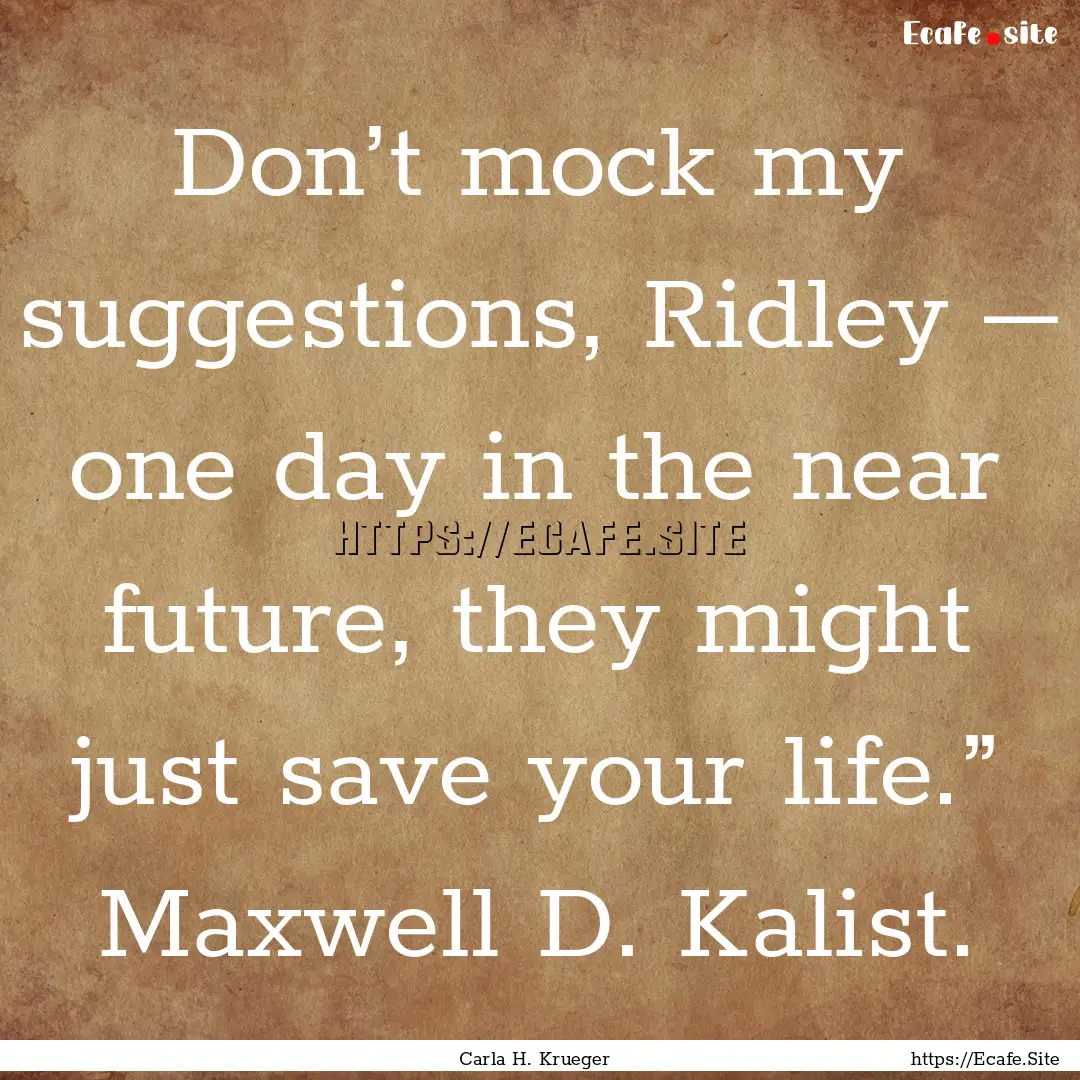 Don’t mock my suggestions, Ridley – one.... : Quote by Carla H. Krueger