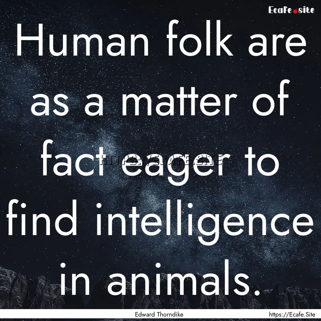 Human folk are as a matter of fact eager.... : Quote by Edward Thorndike