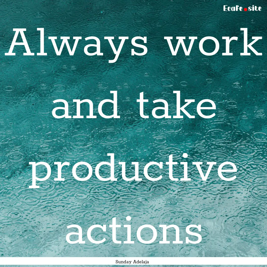 Always work and take productive actions : Quote by Sunday Adelaja