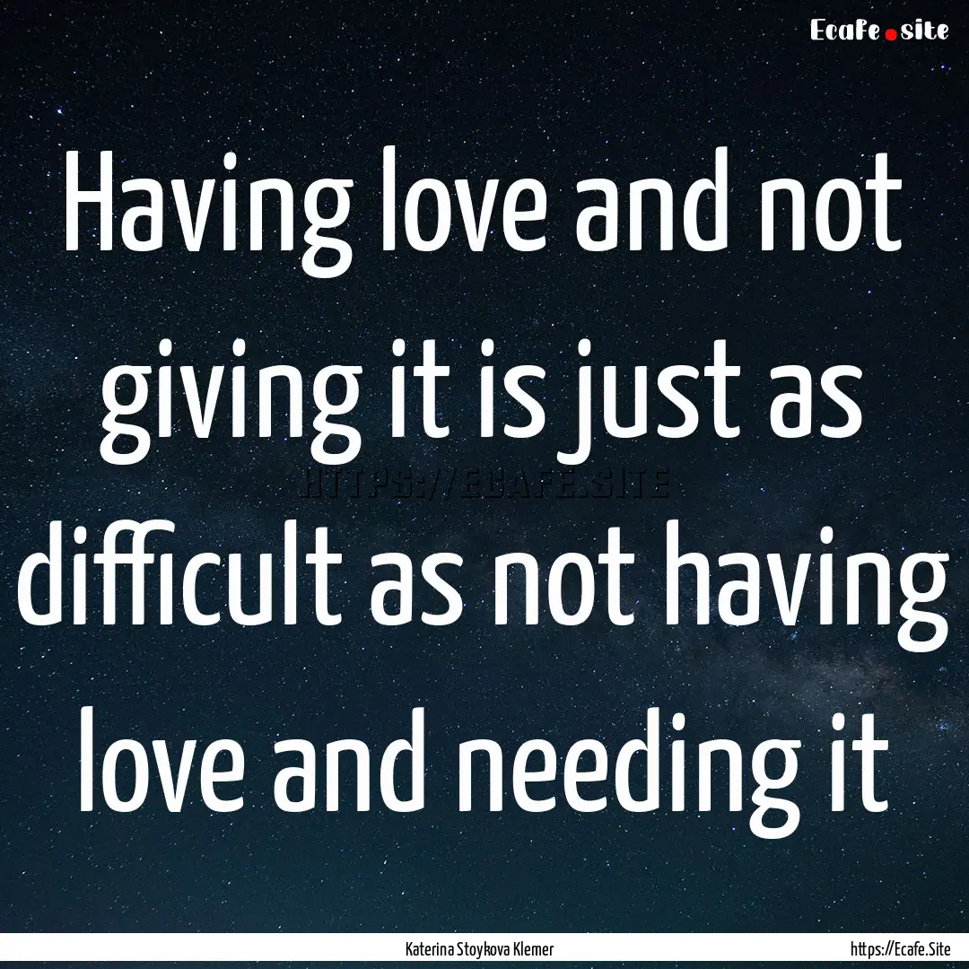 Having love and not giving it is just as.... : Quote by Katerina Stoykova Klemer