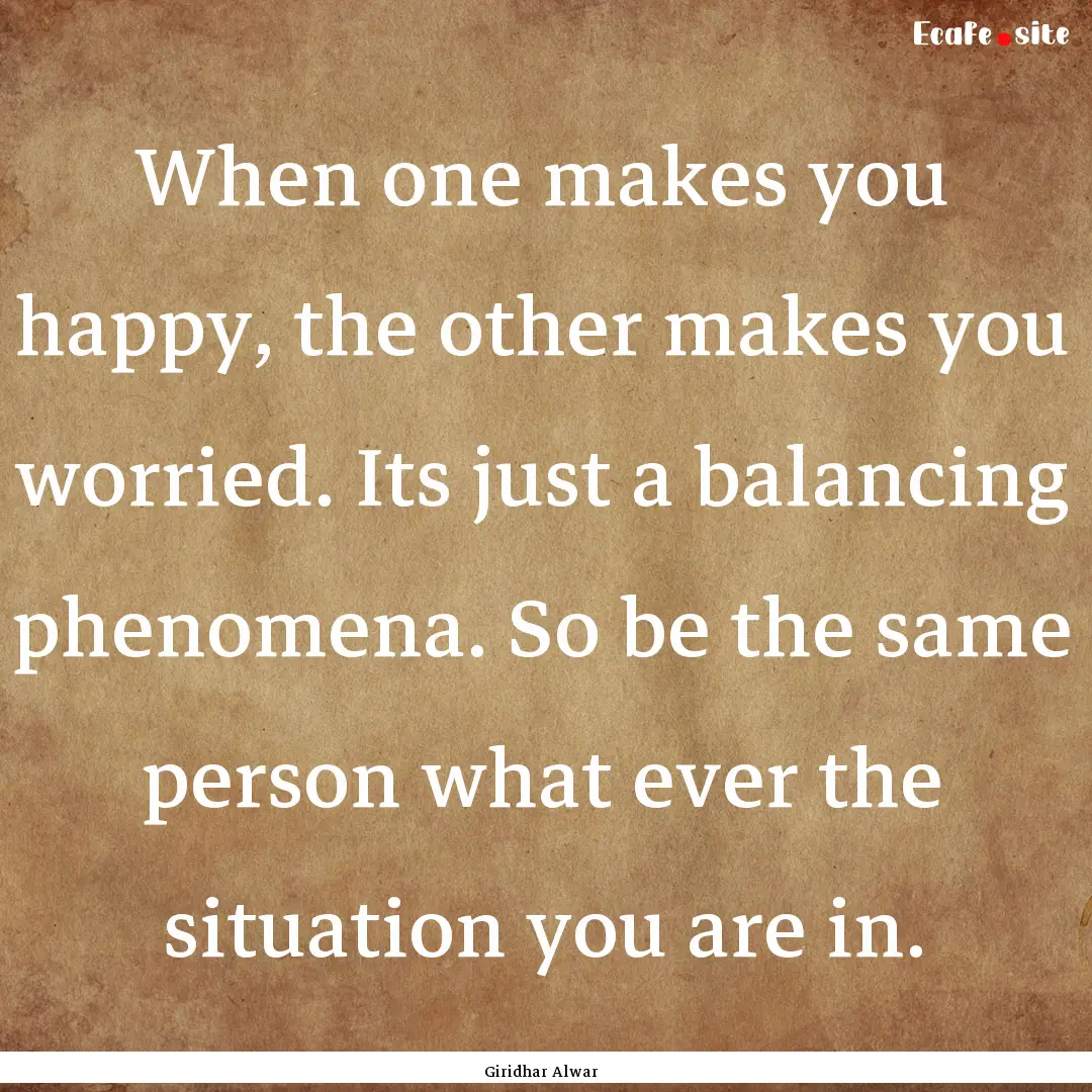 When one makes you happy, the other makes.... : Quote by Giridhar Alwar