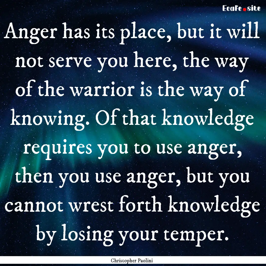 Anger has its place, but it will not serve.... : Quote by Christopher Paolini