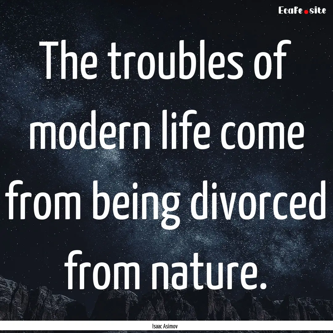 The troubles of modern life come from being.... : Quote by Isaac Asimov